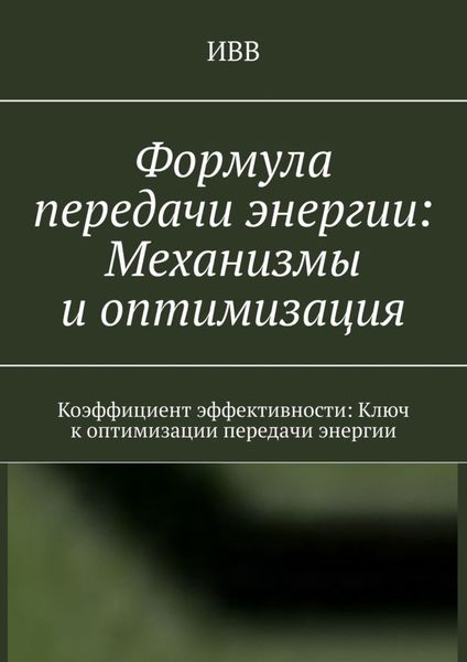 Обложка книги  «Формула передачи энергии: Механизмы и оптимизация. Коэффициент эффективности: Ключ к оптимизации передачи энергии»