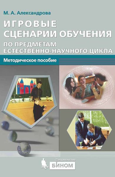 Обложка книги  «Игровые сценарии обучения по предметам естественно-научного цикла. Методическое пособие»