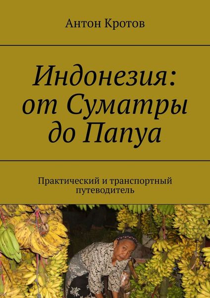 Обложка книги  «Индонезия: от Суматры до Папуа. Практический и транспортный путеводитель»