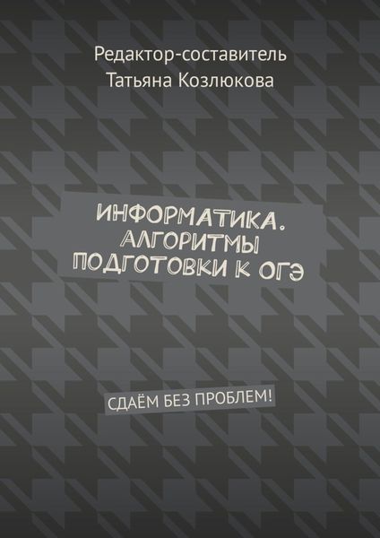 Обложка книги  «Информатика. Алгоритмы подготовки к ОГЭ. Сдаём без проблем!»