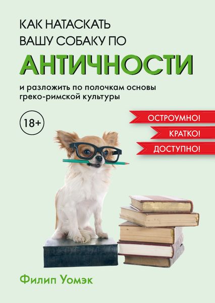 Обложка книги  «Как натаскать вашу собаку по античности и разложить по полочкам основы греко-римской культуры»