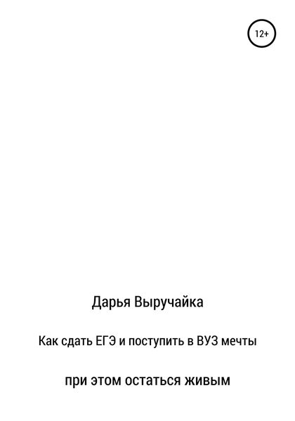 Обложка книги  «Как сдать ЕГЭ и поступить в ВУЗ мечты, при этом остаться живым»