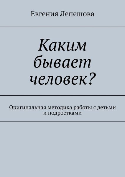Обложка книги  «Каким бывает человек? Оригинальная методика работы с детьми и подростками»