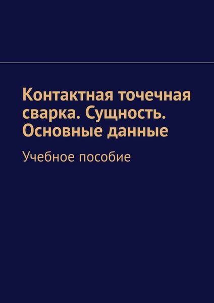 Обложка книги  «Контактная точечная сварка. Сущность. Основные данные. Учебное пособие»