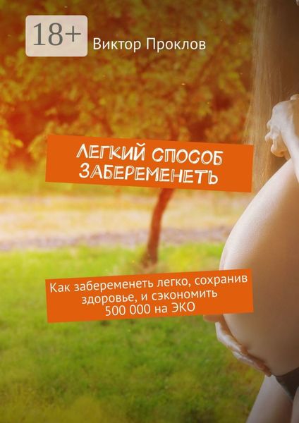 Обложка книги  «Легкий способ забеременеть. Как забеременеть легко, сохранив здоровье, и сэкономить 500 000 на ЭКО»