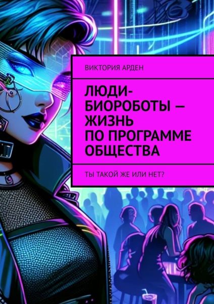 Обложка книги  «Люди-биороботы – жизнь по программе общества. Ты такой же или нет?»