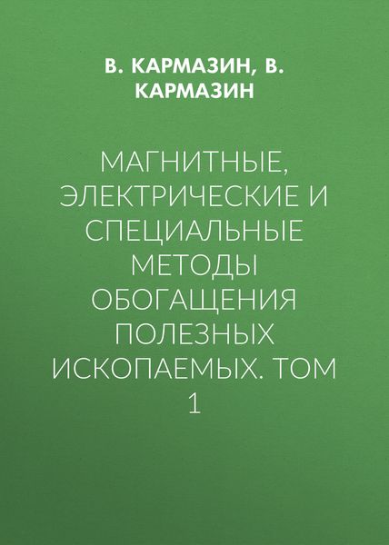 Обложка книги  «Магнитные, электрические и специальные методы обогащения полезных ископаемых. Том 1»