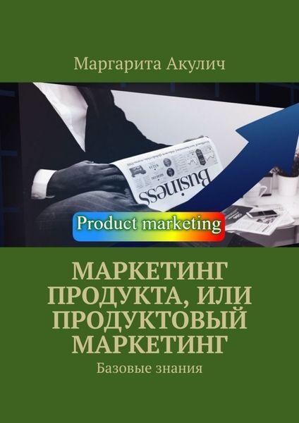 Обложка книги  «Маркетинг продукта, или Продуктовый маркетинг. Базовые знания»