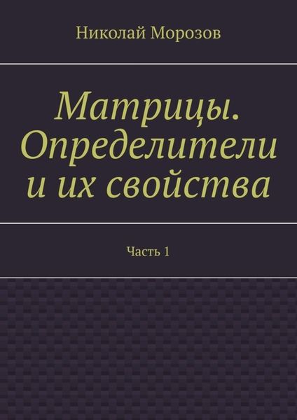 Обложка книги «Матрицы. Определители и их свойства. Часть 1»