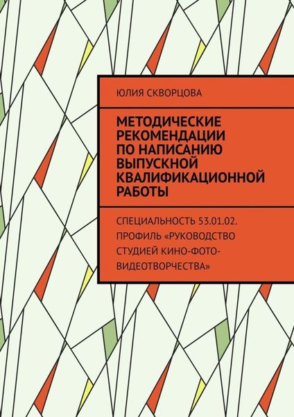Обложка книги  «Методические рекомендации по написанию выпускной квалификационной работы. Специальность 53.01.02. Профиль «Руководство студией кино-фото-видеотворчества»»