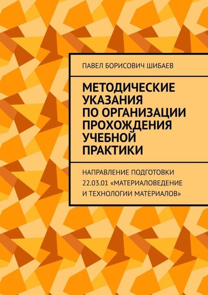 Обложка книги  «Методические указания по организации прохождения учебной практики. Направление подготовки 22.03.01 «Материаловедение и технологии материалов»»