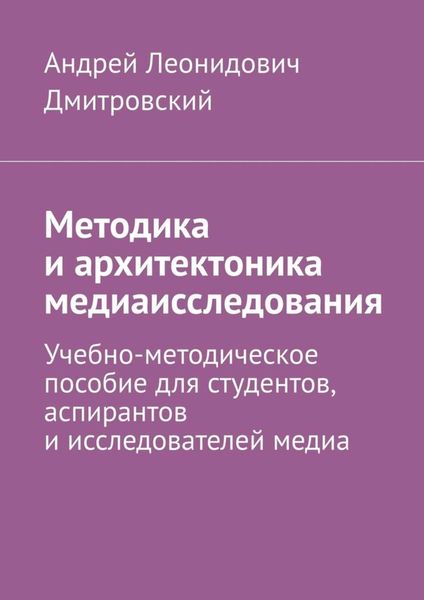 Обложка книги  «Методика и архитектоника медиаисследования. Учебно-методическое пособие для студентов, аспирантов и исследователей медиа»
