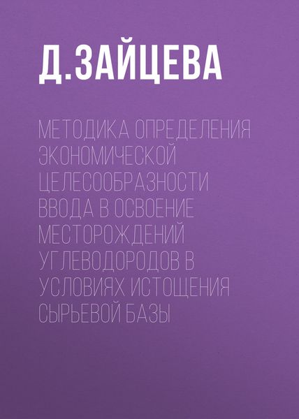 Обложка книги  «Методика определения экономической целесообразности ввода в освоение месторождений углеводородов в условиях истощения сырьевой базы»