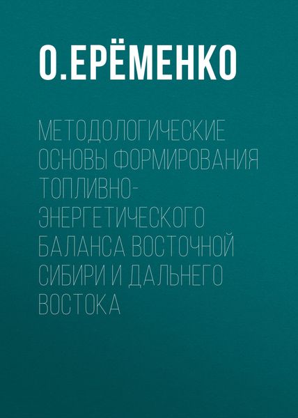 Обложка книги  «Методологические основы формирования топливно-энергетического баланса Восточной Сибири и Дальнего Востока»