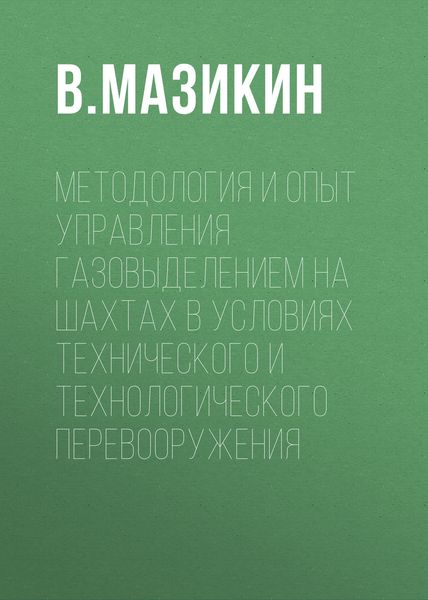 Обложка книги  «Методология и опыт управления газовыделением на шахтах в условиях технического и технологического перевооружения»