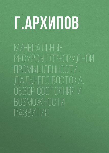 Обложка книги  «Минеральные ресурсы горнорудной промышленности Дальнего Востока. Обзор состояния и возможности развития»