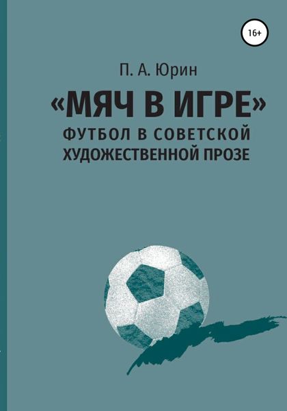 Обложка книги  ««Мяч в игре»: Футбол в советской художественной прозе»
