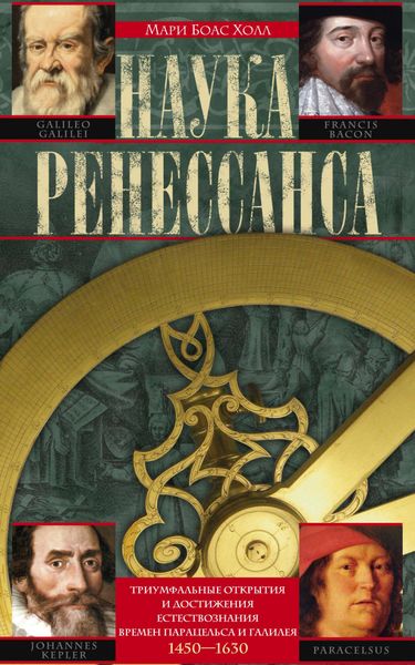Обложка книги  «Наука Ренессанса. Триумфальные открытия и достижения естествознания времен Парацельса и Галилея. 1450–1630»