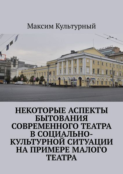 Обложка книги  «Некоторые аспекты бытования современного театра в социально-культурной ситуации на примере Малого театра»