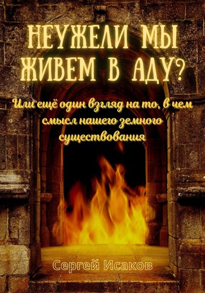 Обложка книги  «Неужели мы живем в аду? Или ещё один взгляд на то, в чем смысл нашего земного существования»