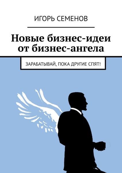 Обложка книги  «Новые бизнес-идеи от бизнес-ангела. Зарабатывай, пока другие спят!»
