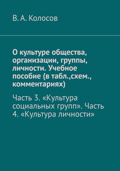 Обложка книги  «О культуре общества, организации, группы, личности. Учебное пособие (в табл.,схем., комментариях). Часть 3. «Культура социальных групп». Часть 4. «Культура личности»»