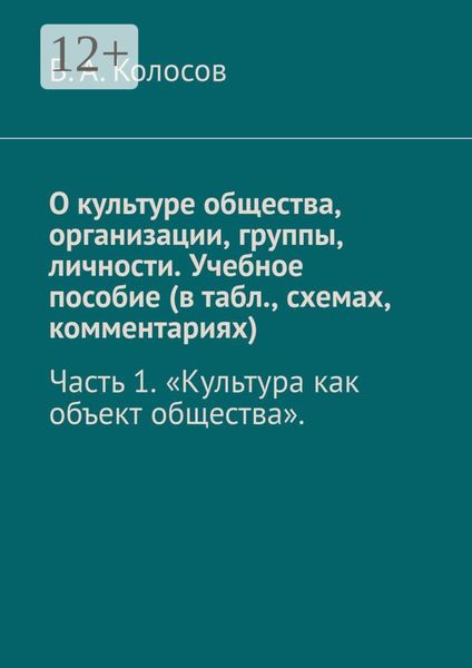 Обложка книги  «О культуре общества, организации, группы, личности. Учебное пособие (в табл., схемах, комментариях). Часть 1. «Культура как объект общества».»