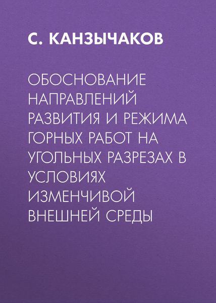 Обложка книги  «Обоснование направлений развития и режима горных работ на угольных разрезах в условиях изменчивой внешней среды»