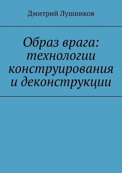 Обложка книги  «Образ врага: технологии конструирования и деконструкции»