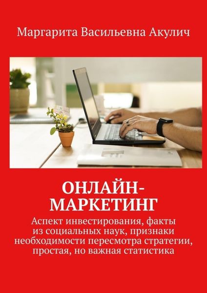 Обложка книги  «Онлайн-маркетинг. Аспект инвестирования, факты из социальных наук, признаки необходимости пересмотра стратегии, простая, но важная статистика»