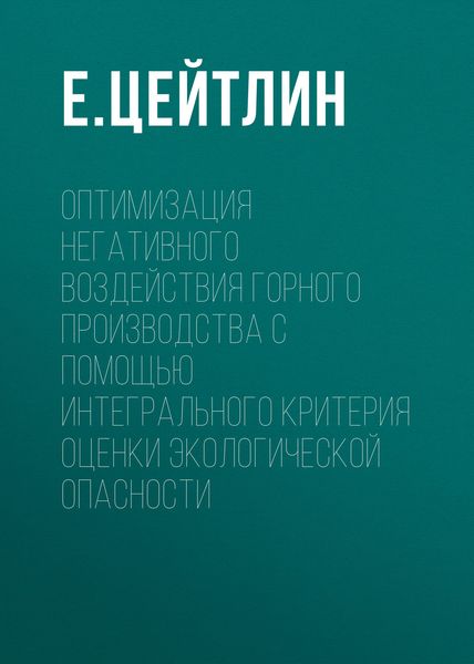 Обложка книги  «Оптимизация негативного воздействия горного производства с помощью интегрального критерия оценки экологической опасности»
