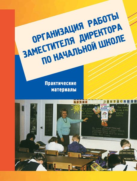 Обложка книги  «Организация работы заместителя директора по начальной школе. Практический материал: Пособие для завучей»