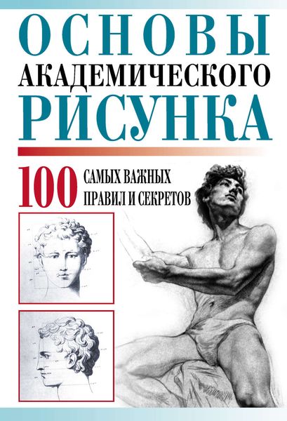 Обложка книги  «Основы академического рисунка. 100 самых важных правил и секретов»