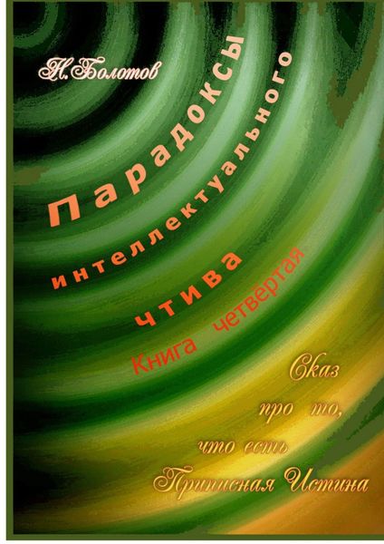 Обложка книги  «Парадоксы интеллектуального чтива. Книга четвёртая «Сказ про то, что есть Прописная Истина»»