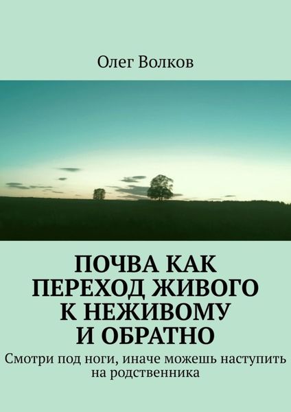 Обложка книги  «Почва как переход живого к неживому и обратно. Смотри под ноги, иначе можешь наступить на родственника»