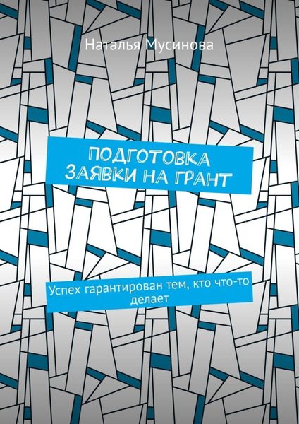 Обложка книги  «Подготовка заявки на грант. Успех гарантирован тем, кто что-то делает»
