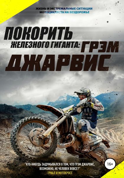 Обложка книги  «Покорить железного гиганта. Жизнь и экстремальные ситуации мотоциклиста на бездорожье»
