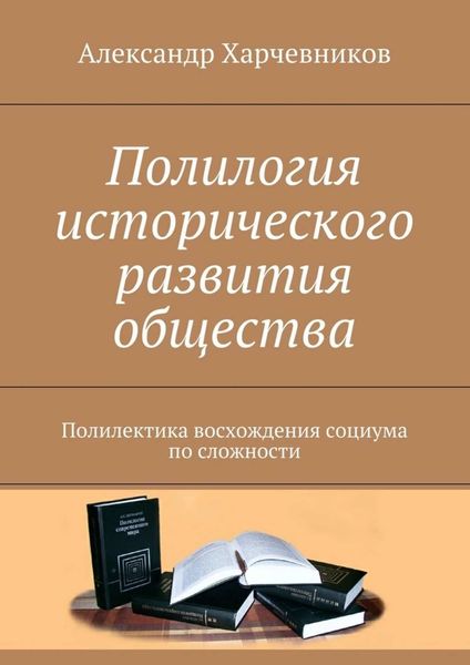 Обложка книги  «Полилогия исторического развития общества. Полилектика восхождения социума по сложности»