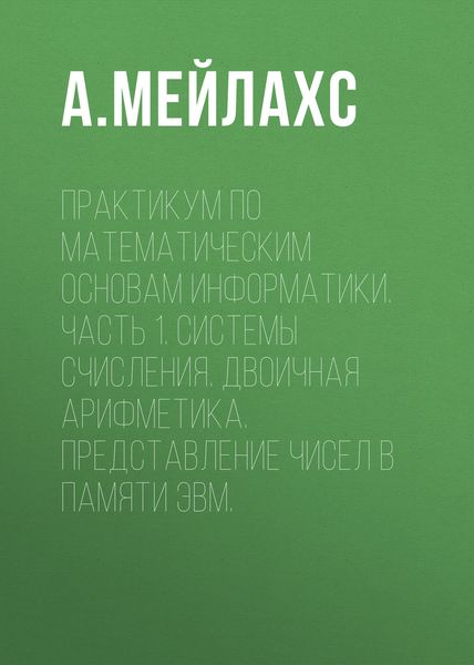 Обложка книги  «Практикум по математическим основам информатики. Часть 1. Системы счисления. Двоичная арифметика. Представление чисел в памяти ЭВМ.»