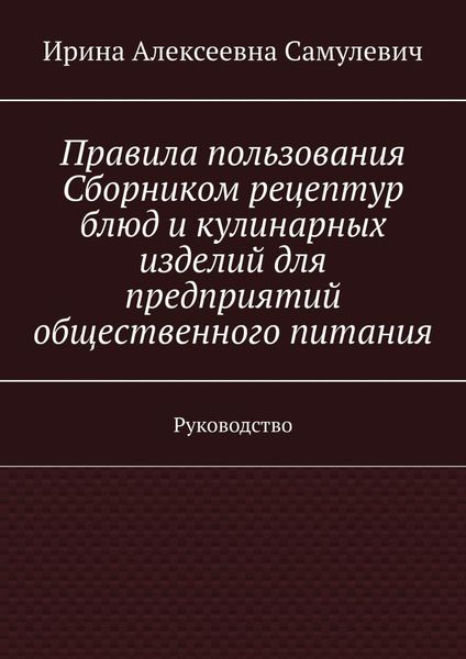 Обложка книги  «Правила пользования Сборником рецептур блюд и кулинарных изделий для предприятий общественного питания. Руководство»