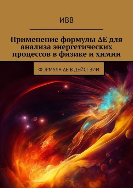 Обложка книги  «Применение формулы ΔE для анализа энергетических процессов в физике и химии. Формула ΔE в действии»