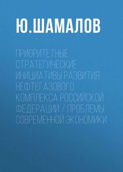 Обложка книги  «Приоритетные стратегические инициативы развития нефтегазового комплекса Российской Федерации / Проблемы современной экономики»