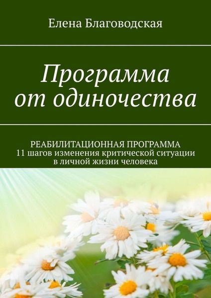 Обложка книги  «Программа от одиночества. РЕАБИЛИТАЦИОННАЯ ПРОГРАММА. 11 шагов изменения критической ситуации в личной жизни человека»