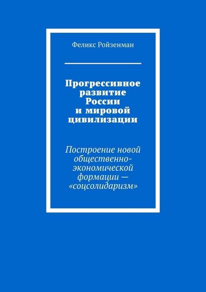 Обложка книги  «Прогрессивное развитие России и мировой цивилизации. Построение новой общественно-экономической формации – «соцсолидаризм»»