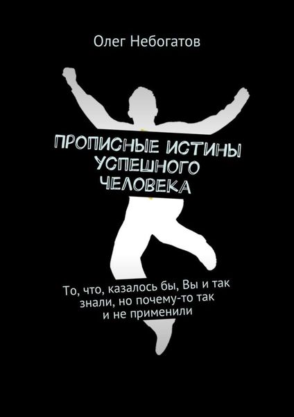 Обложка книги  «Прописные истины успешного человека. То, что, казалось бы, Вы и так знали, но почему-то так и не применили»