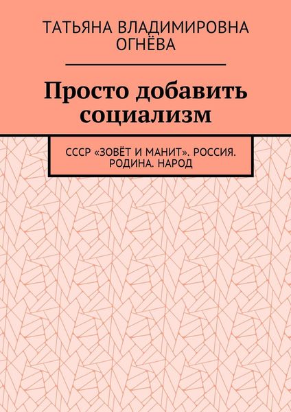Обложка книги  «Просто добавить социализм. СССР «зовёт и манит». Россия. Родина. Народ»