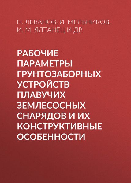 Обложка книги  «Рабочие параметры грунтозаборных устройств плавучих землесосных снарядов и их конструктивные особенности»