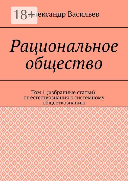 Обложка книги  «Рациональное общество. Том 1 (избранные статьи): от естествознания к системному обществознанию»