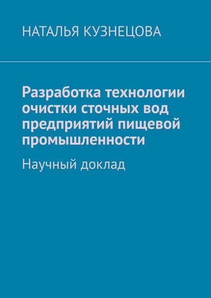 Обложка книги  «Разработка технологии очистки сточных вод предприятий пищевой промышленности. Научный доклад»
