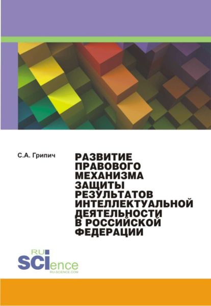 Обложка книги  «Развитие правового механизма защиты результатов интеллектуальной деятельности в Российской Федерации»